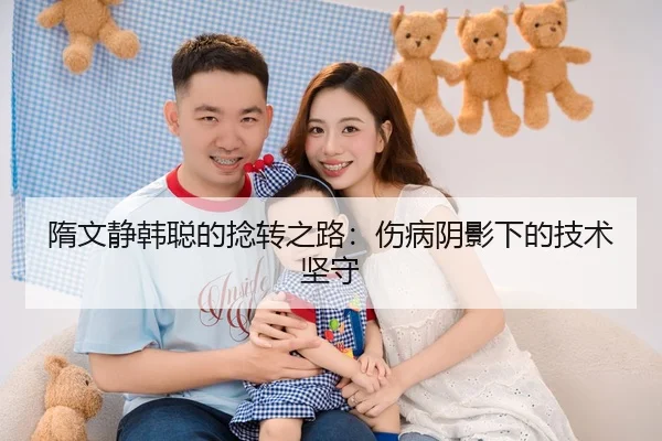 隋文静韩聪的捻转之路：伤病阴影下的技术坚守