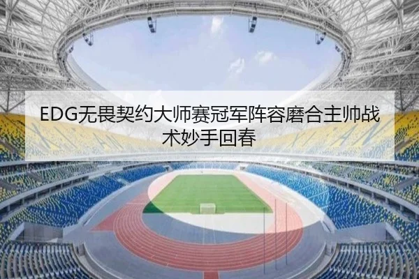 EDG无畏契约大师赛冠军阵容磨合主帅战术妙手回春