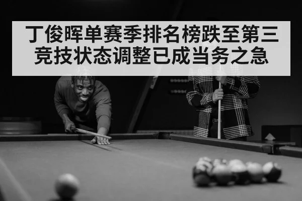 丁俊晖单赛季排名榜跌至第三 竞技状态调整已成当务之急