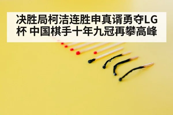 决胜局柯洁连胜申真谞勇夺LG杯 中国棋手十年九冠再攀高峰