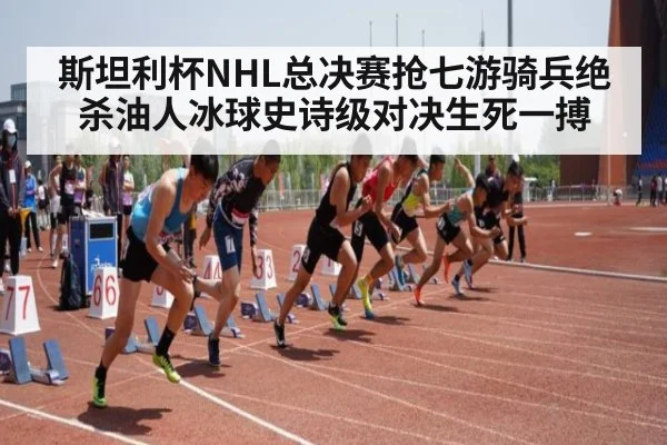 斯坦利杯NHL总决赛抢七游骑兵绝杀油人冰球史诗级对决生死一搏
